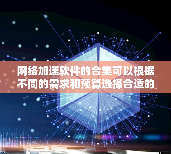 网络加速软件的合集可以根据不同的需求和预算选择合适的工具。以下是一些推荐的网络加速软件合集，涵盖从端口加速到文件传输，以及防火墙加速的多种选择