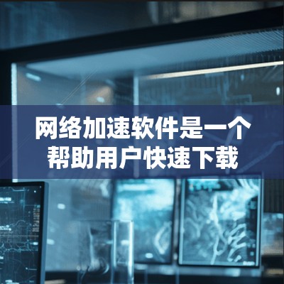 网络加速软件是一个帮助用户快速下载资源的工具,它通过多种方式优化下载速度并提高用户体验。为了更好地理解其功能,可以进行以下测试 网络加速软件是一个帮助用户快速下载资源的工具,它通过多种方式优化下载速度并提高用户体验。为了更好地理解其功能,可以进行以下测试