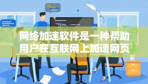 网络加速软件是一种帮助用户在互联网上加速网页、下载文件等功能的工具。以下是关于网络加速软件的详细指南