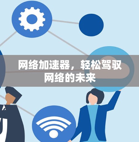 网络加速器,轻松驾驭网络的未来 网络加速器,轻松驾驭网络的未来