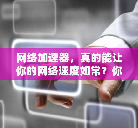 网络加速器,真的能让你的网络速度如常?你的选择到底如何? 网络加速器,真的能让你的网络速度如常?你的选择到底如何?