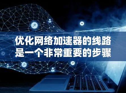 优化网络加速器的线路是一个非常重要的步骤，尤其是在使用网络加速器时，网络连接的稳定性直接影响到加速器的性能。以下是一些优化网络线路的方法和技巧，帮助你提高网络连接的稳定性和速度