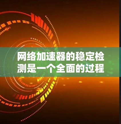 网络加速器的稳定检测是一个全面的过程,需要综合考虑多个因素来确保网络连接的可靠性和稳定性。以下是逐步的建议步骤 网络加速器的稳定检测是一个全面的过程,需要综合考虑多个因素来确保网络连接的可靠性和稳定性。以下是逐步的建议步骤