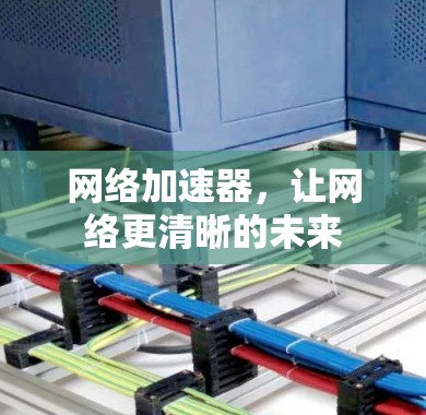 网络加速器,让网络更清晰的未来 网络加速器,让网络更清晰的未来