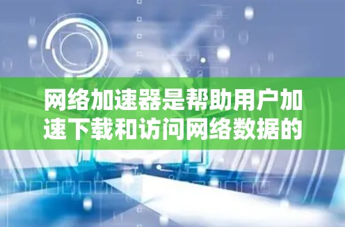 网络加速器是帮助用户加速下载和访问网络数据的工具，广泛应用于 web 和移动设备上。以下是对网络加速器体验的分析，涵盖其功能、性能、稳定性以及使用效果等方面