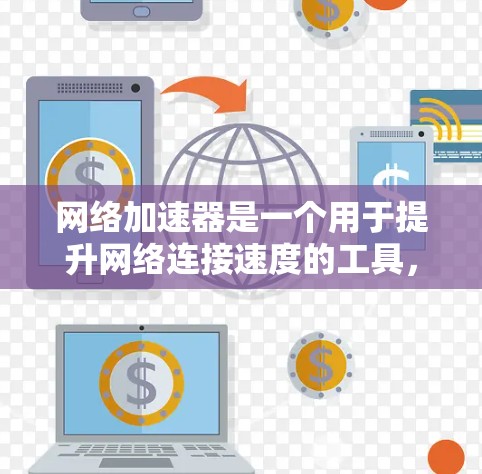 网络加速器是一个用于提升网络连接速度的工具，主要帮助用户在不同网络环境下获得更快的连接。以下是关于网络加速器速度排行的一些关键信息和建议