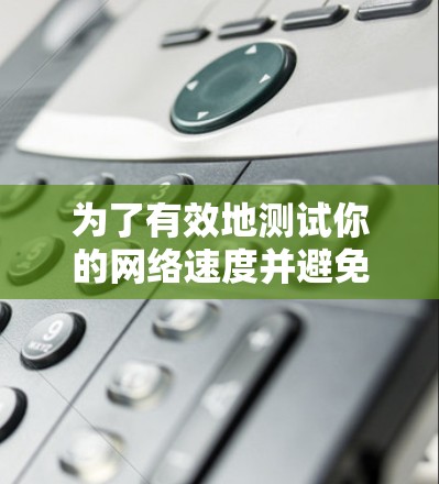 为了有效地测试你的网络速度并避免被网络垃圾软件(NGS)恶意影响,可以按照以下步骤操作 为了有效地测试你的网络速度并避免被网络垃圾软件(NGS)恶意影响,可以按照以下步骤操作