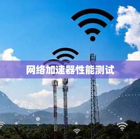 网络加速器性能测试 网络加速器性能测试
