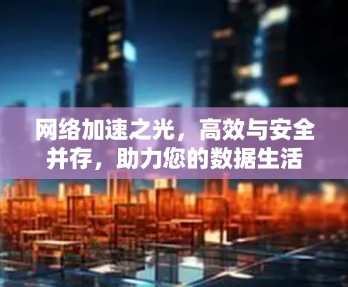网络加速之光,高效与安全并存,助力您的数据生活 网络加速之光,高效与安全并存,助力您的数据生活