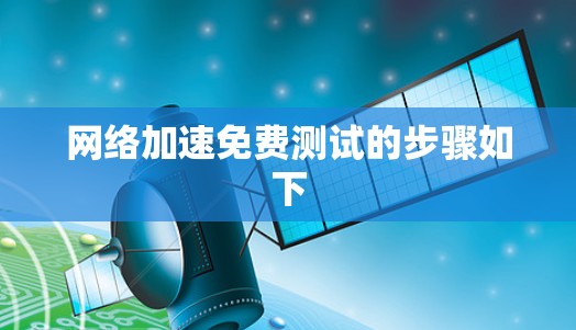 网络加速免费测试的步骤如下 网络加速免费测试的步骤如下
