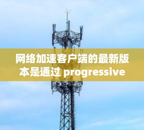 网络加速客户端的最新版本是通过 progressively upgraded versions逐步优化而来,每个版本都有其独特的功能和性能特点。以下是对其的主要升级和功能概述 网络加速客户端的最新版本是通过 progressively upgraded versions逐步优化而来,每个版本都有其独特的功能和性能特点。以下是对其的主要升级和功能概述