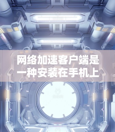 网络加速客户端是一种安装在手机上的应用程序,用于加速网络连接,使数据传输更快速。以下是关于网络加速客户端的详细信息 网络加速客户端是一种安装在手机上的应用程序,用于加速网络连接,使数据传输更快速。以下是关于网络加速客户端的详细信息