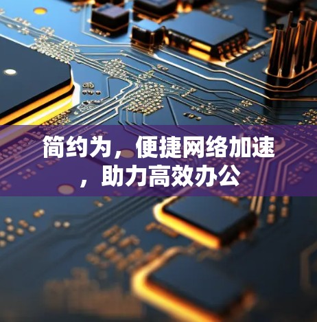 简约为，便捷网络加速，助力高效办公
