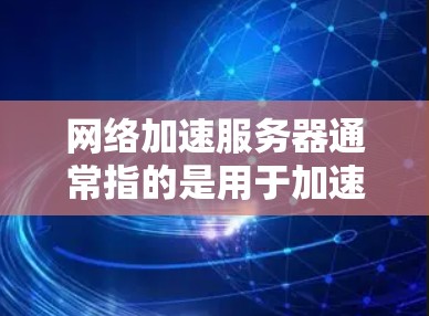网络加速服务器通常指的是用于加速互联网连接的服务器,这些服务器在特定的网络环境中运行,以提供更好的连接速度。用户可以通过网络加速服务器来加速下载、查看网页、或者进行其他需要快速连接的活动 网络加速服务器通常指的是用于加速互联网连接的服务器,这些服务器在特定的网络环境中运行,以提供更好的连接速度。用户可以通过网络加速服务器来加速下载、查看网页、或者进行其他需要快速连接的活动