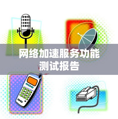 网络加速服务功能测试报告 网络加速服务功能测试报告