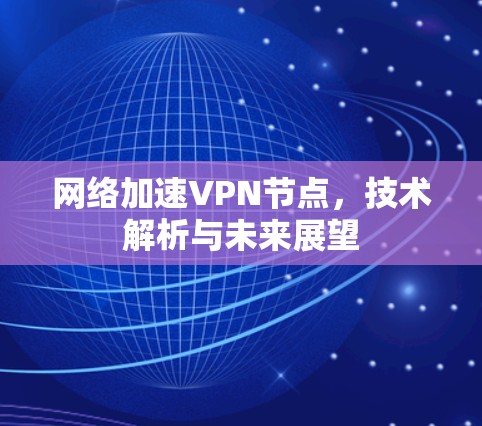 网络加速VPN节点,技术解析与未来展望 网络加速VPN节点,技术解析与未来展望