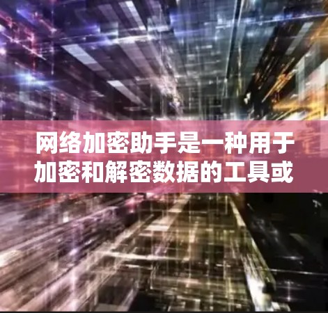 网络加密助手是一种用于加密和解密数据的工具或服务。它可以帮助用户将数据加密，以便在传输过程中保持安全性，同时也能将加密后的数据解密，恢复原样。以下是网络加密助手的一些基本概念和功能
