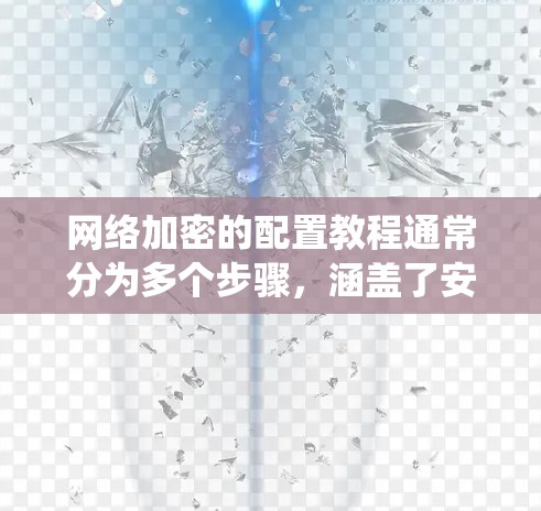 网络加密的配置教程通常分为多个步骤,涵盖了安装软件、配置设置、使用工具以及后续注意事项。以下是一个系统化的指南,涵盖基本步骤和可能遇到的问题解决方案 网络加密的配置教程通常分为多个步骤,涵盖了安装软件、配置设置、使用工具以及后续注意事项。以下是一个系统化的指南,涵盖基本步骤和可能遇到的问题解决方案