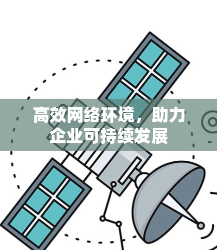 高效网络环境,助力企业可持续发展 高效网络环境,助力企业可持续发展