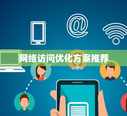 网络访问优化方案推荐 网络访问优化方案推荐