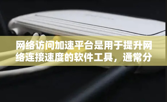 网络访问加速平台是用于提升网络连接速度的软件工具,通常分为大版本和小版本,大版本功能更强大,如多线程和动态负载均衡。以下是详细的使用步骤和注意事项 网络访问加速平台是用于提升网络连接速度的软件工具,通常分为大版本和小版本,大版本功能更强大,如多线程和动态负载均衡。以下是详细的使用步骤和注意事项