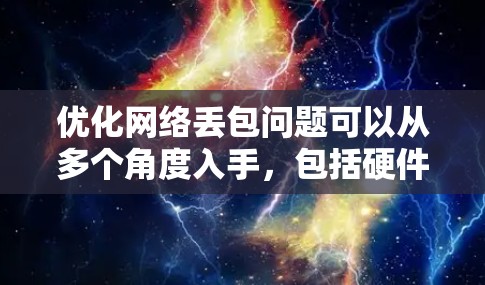 优化网络丢包问题可以从多个角度入手，包括硬件、软件、设备配置、协议优化、网络管理工具、网络安全和技术提升。以下是一个结构化的优化方案