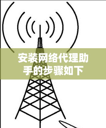安装网络代理助手的步骤如下