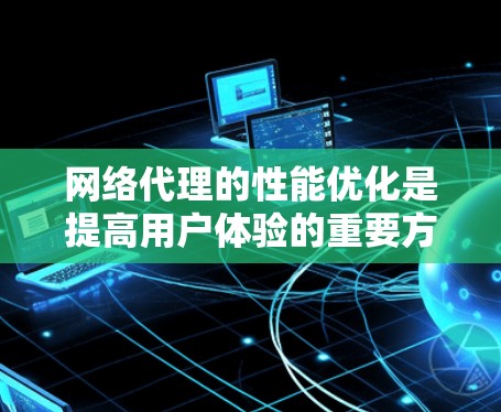 网络代理的性能优化是提高用户体验的重要方面。以下是一些常见且有效的方法和建议，可以帮助你优化网络代理的性能