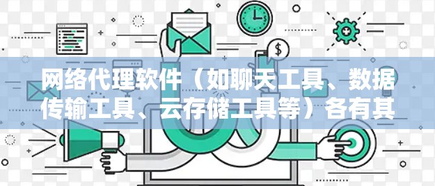 网络代理软件(如聊天工具、数据传输工具、云存储工具等)各有其独特的功能和适用场景,以下是几种常见的网络代理软件及其特点,供您参考 网络代理软件(如聊天工具、数据传输工具、云存储工具等)各有其独特的功能和适用场景,以下是几种常见的网络代理软件及其特点,供您参考