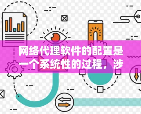 网络代理软件的配置是一个系统性的过程，涉及多个步骤，每个步骤都需要仔细执行以确保网络设备正常运行。以下是网络代理软件配置的详细指南