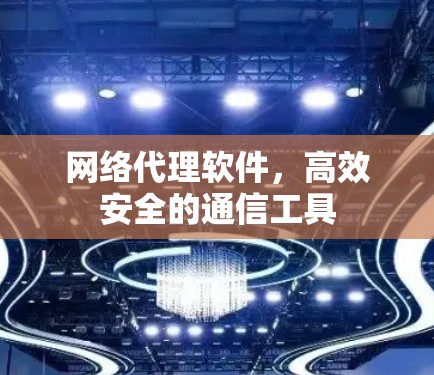 网络代理软件,高效安全的通信工具 网络代理软件,高效安全的通信工具