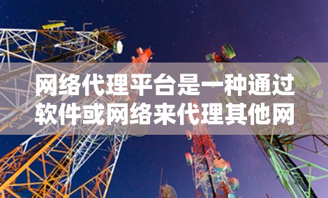 网络代理平台是一种通过软件或网络来代理其他网络服务的平台,广泛应用于网站代理、网络设备维护、故障处理以及特定业务的网络服务提供。以下是对网络代理平台的详细总结 网络代理平台是一种通过软件或网络来代理其他网络服务的平台,广泛应用于网站代理、网络设备维护、故障处理以及特定业务的网络服务提供。以下是对网络代理平台的详细总结