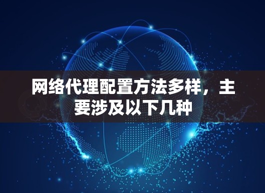 网络代理配置方法多样,主要涉及以下几种 网络代理配置方法多样,主要涉及以下几种