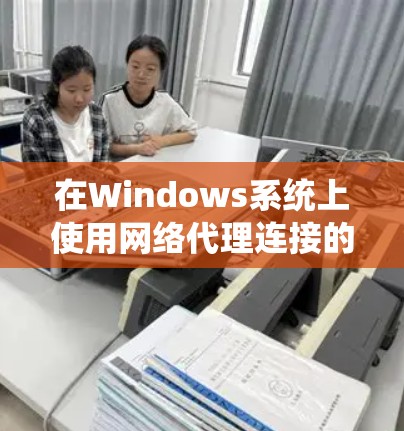 在Windows系统上使用网络代理连接的方法如下 在Windows系统上使用网络代理连接的方法如下