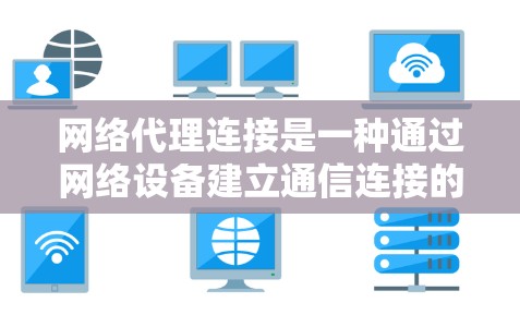 网络代理连接是一种通过网络设备建立通信连接的技术,广泛应用于互联网和网络环境中。它通常通过特定协议,如HTTP、HTTPS、TCP或UDP,进行数据传输和交互。以下是对网络代理连接的详细解释 网络代理连接是一种通过网络设备建立通信连接的技术,广泛应用于互联网和网络环境中。它通常通过特定协议,如HTTP、HTTPS、TCP或UDP,进行数据传输和交互。以下是对网络代理连接的详细解释