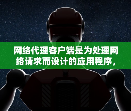 网络代理客户端是为处理网络请求而设计的应用程序，通常与服务器的客户端服务端相连接。以下是逐步配置网络代理客户端的指南