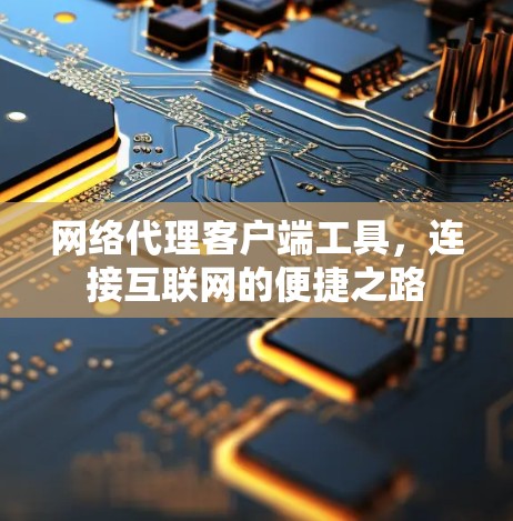 网络代理客户端工具，连接互联网的便捷之路