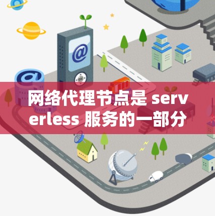 网络代理节点是 serverless 服务的一部分,用于将 serverless 功能快速部署到云环境中。以下是配置网络代理节点的步骤 网络代理节点是 serverless 服务的一部分,用于将 serverless 功能快速部署到云环境中。以下是配置网络代理节点的步骤