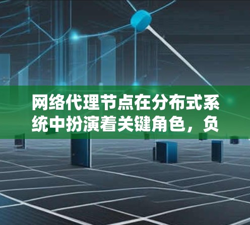 网络代理节点在分布式系统中扮演着关键角色,负责处理网络请求和数据传输。以下是关于网络代理节点的详细总结 网络代理节点在分布式系统中扮演着关键角色,负责处理网络请求和数据传输。以下是关于网络代理节点的详细总结