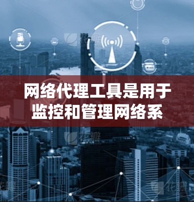 网络代理工具是用于监控和管理网络系统的工具,它们在工业、科研、教育等领域发挥着重要作用。性能评测是评估这些工具在不同环境下的表现,帮助用户选择最适合的工具 网络代理工具是用于监控和管理网络系统的工具,它们在工业、科研、教育等领域发挥着重要作用。性能评测是评估这些工具在不同环境下的表现,帮助用户选择最适合的工具