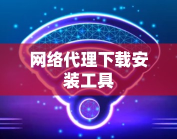 网络代理下载安装工具