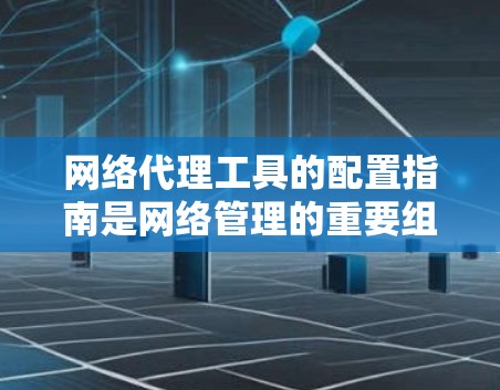 网络代理工具的配置指南是网络管理的重要组成部分,其目的是确保网络设备能够正常工作,并且能够高效地管理网络环境。以下是对网络代理工具配置指南的详细总结和扩展 网络代理工具的配置指南是网络管理的重要组成部分,其目的是确保网络设备能够正常工作,并且能够高效地管理网络环境。以下是对网络代理工具配置指南的详细总结和扩展