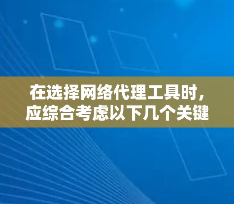 在选择网络代理工具时，应综合考虑以下几个关键因素