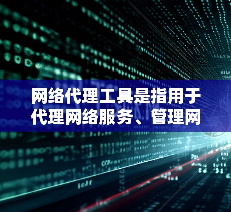 网络代理工具是指用于代理网络服务、管理网络设备或提供网络支持的工具。这些工具广泛应用于电子商务、软件管理、客户服务、云计算等领域。以下是对网络代理工具功能的分析