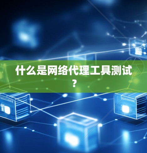 什么是网络代理工具测试? 什么是网络代理工具测试?