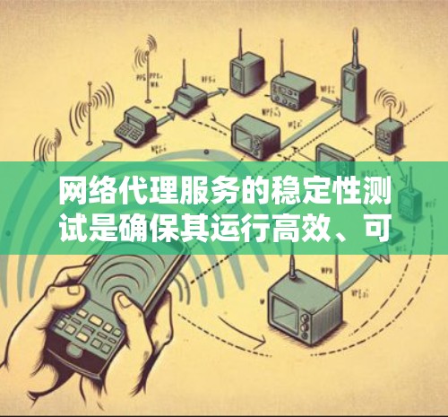 网络代理服务的稳定性测试是确保其运行高效、可靠的关键步骤。以下是一些常见且有用的网络代理服务稳定性测试的方法和工具 网络代理服务的稳定性测试是确保其运行高效、可靠的关键步骤。以下是一些常见且有用的网络代理服务稳定性测试的方法和工具