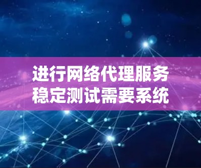 进行网络代理服务稳定测试需要系统性、专业的步骤,确保服务在正常运行时的稳定性和可靠性。以下是一个详细的步骤指南,帮助您顺利完成测试 进行网络代理服务稳定测试需要系统性、专业的步骤,确保服务在正常运行时的稳定性和可靠性。以下是一个详细的步骤指南,帮助您顺利完成测试
