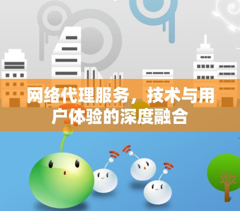 网络代理服务，技术与用户体验的深度融合