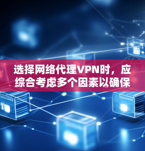 选择网络代理VPN时,应综合考虑多个因素以确保最佳体验。以下是一个 structured 的推荐和决策过程 选择网络代理VPN时,应综合考虑多个因素以确保最佳体验。以下是一个 structured 的推荐和决策过程