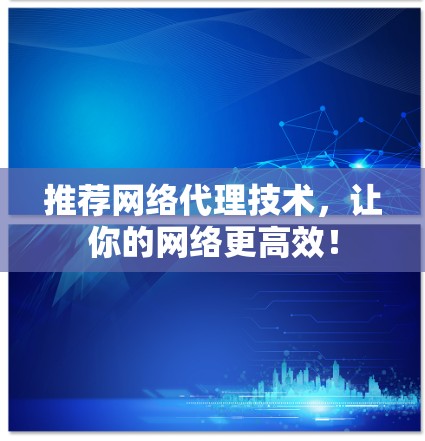 推荐网络代理技术，让你的网络更高效！